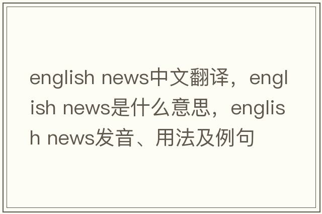 english news中文翻譯，english news是什么意思，english news發(fā)音、用法及例句