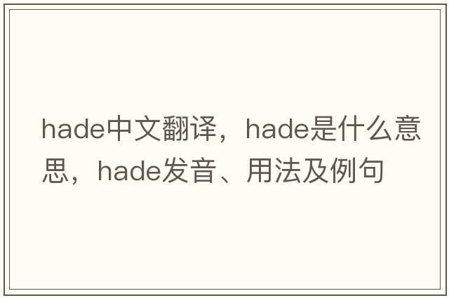 hade中文翻譯，hade是什么意思，hade發(fā)音、用法及例句