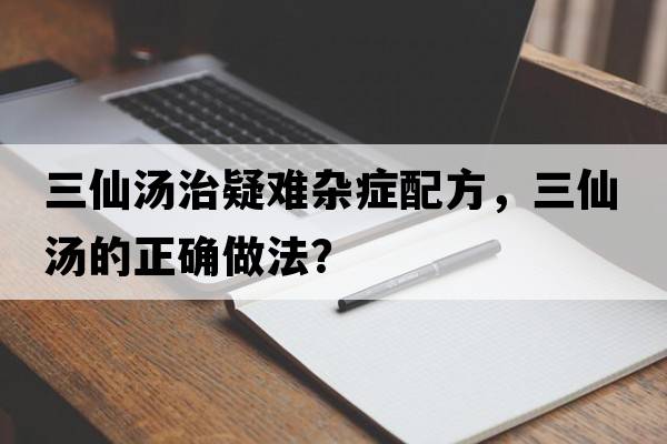 三仙湯治疑難雜癥配方，三仙湯的正確做法？