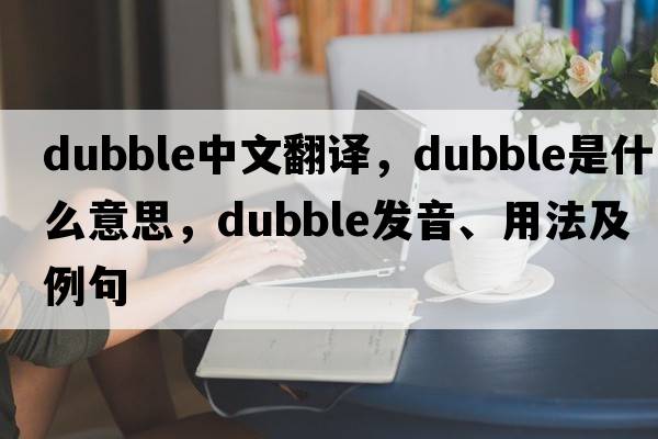 dubble中文翻譯，dubble是什么意思，dubble發(fā)音、用法及例句