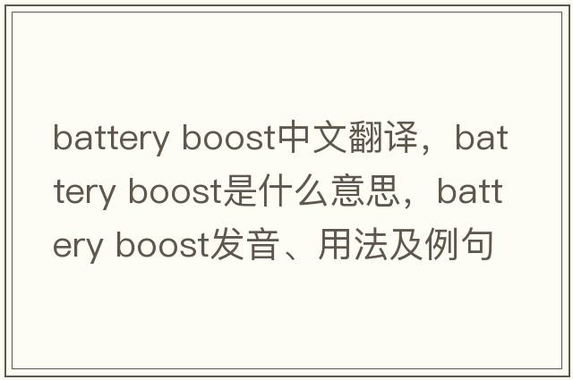 battery boost中文翻譯，battery boost是什么意思，battery boost發(fā)音、用法及例句