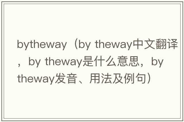 bytheway（by theway中文翻譯，by theway是什么意思，by theway發(fā)音、用法及例句）