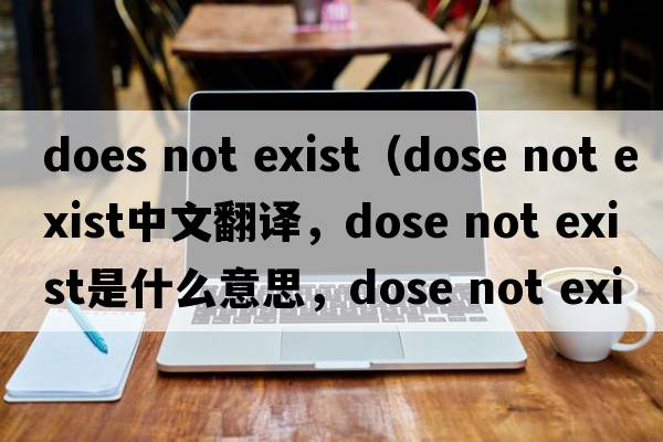 does not exist（dose not exist中文翻譯，dose not exist是什么意思，dose not exist發(fā)音、用法及例句）