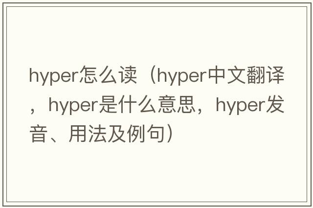 hyper怎么讀（hyper中文翻譯，hyper是什么意思，hyper發(fā)音、用法及例句）