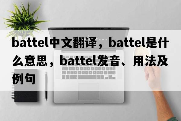 battel中文翻譯，battel是什么意思，battel發(fā)音、用法及例句