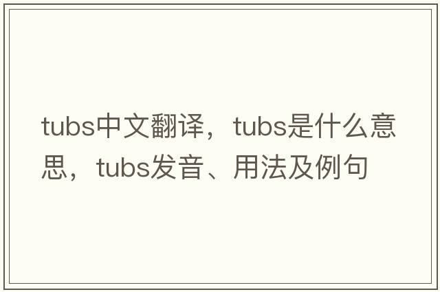 tubs中文翻譯，tubs是什么意思，tubs發(fā)音、用法及例句