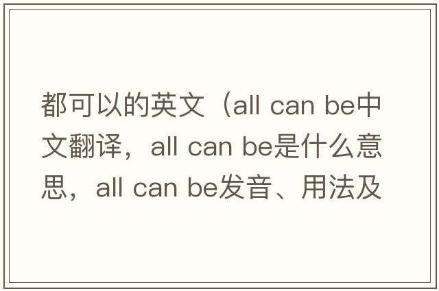都可以的英文（all can be中文翻譯，all can be是什么意思，all can be發(fā)音、用法及例句）