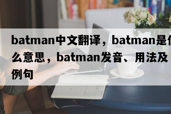 batman中文翻譯，batman是什么意思，batman發(fā)音、用法及例句