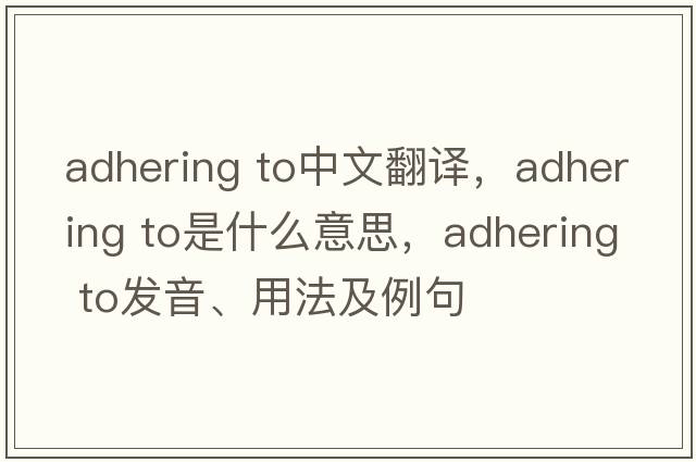 adhering to中文翻譯，adhering to是什么意思，adhering to發(fā)音、用法及例句