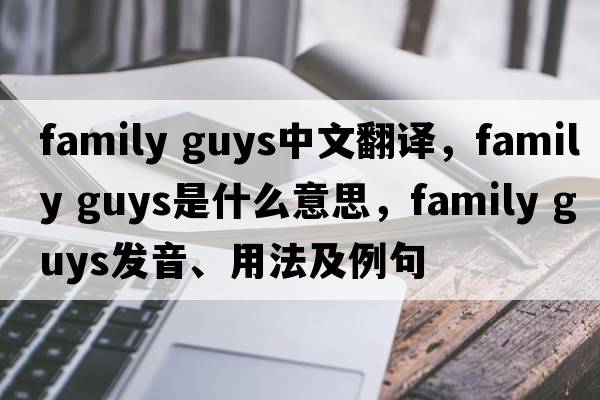 family guys中文翻譯，family guys是什么意思，family guys發(fā)音、用法及例句