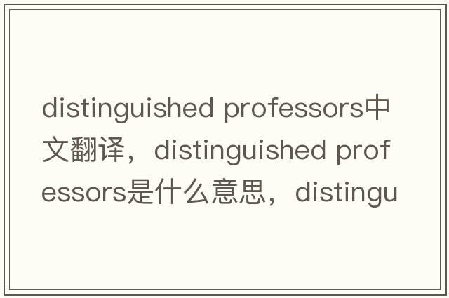 distinguished professors中文翻譯，distinguished professors是什么意思，distinguished professors發(fā)音、用法及例句