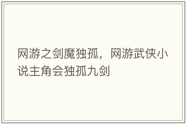 網(wǎng)游之劍魔獨孤，網(wǎng)游武俠小說(shuō)主角會(huì )獨孤九劍