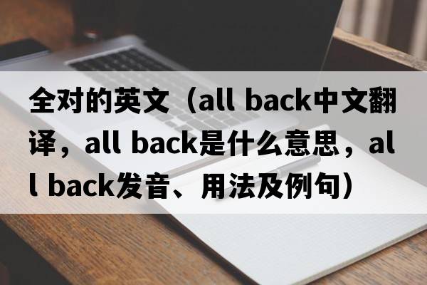 全對的英文（all back中文翻譯，all back是什么意思，all back發(fā)音、用法及例句）