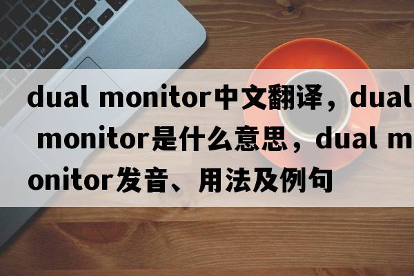 dual monitor中文翻譯，dual monitor是什么意思，dual monitor發(fā)音、用法及例句
