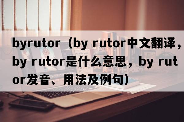 byrutor（by rutor中文翻譯，by rutor是什么意思，by rutor發(fā)音、用法及例句）