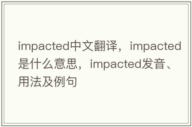 impacted中文翻譯，impacted是什么意思，impacted發(fā)音、用法及例句