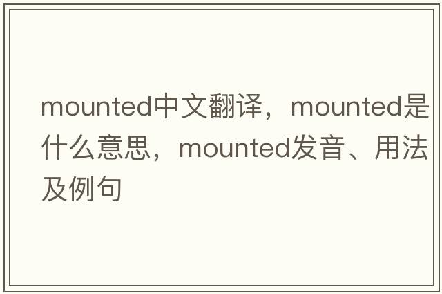 mounted中文翻譯，mounted是什么意思，mounted發(fā)音、用法及例句