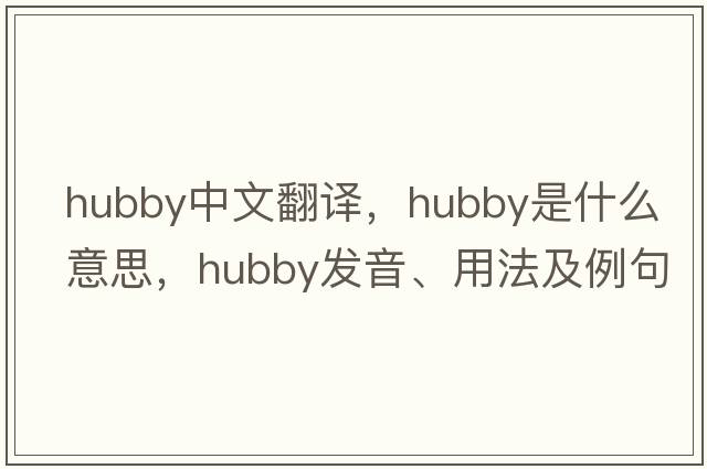 hubby中文翻譯，hubby是什么意思，hubby發(fā)音、用法及例句