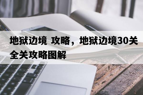 地獄邊境 攻略，地獄邊境30關(guān)全關(guān)攻略圖解