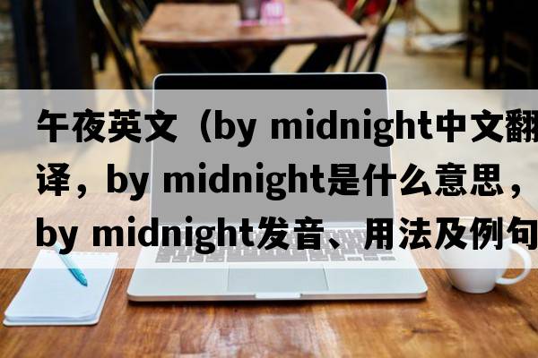 午夜英文（by midnight中文翻譯，by midnight是什么意思，by midnight發(fā)音、用法及例句）