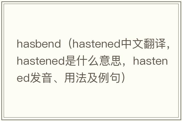 hasbend（hastened中文翻譯，hastened是什么意思，hastened發(fā)音、用法及例句）