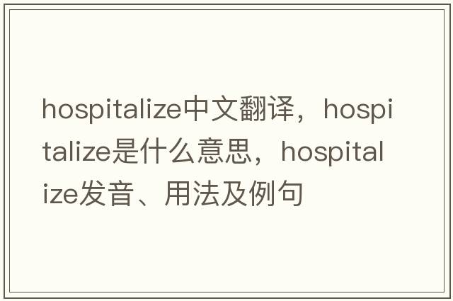 hospitalize中文翻譯，hospitalize是什么意思，hospitalize發(fā)音、用法及例句