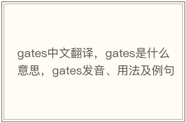 gates中文翻譯，gates是什么意思，gates發(fā)音、用法及例句