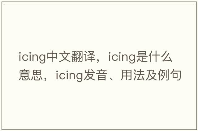 icing中文翻譯，icing是什么意思，icing發(fā)音、用法及例句