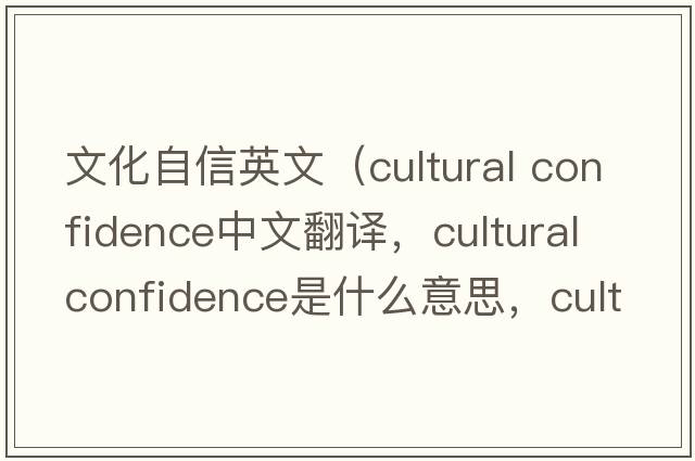文化自信英文（cultural confidence中文翻譯，cultural confidence是什么意思，cultural confidence發(fā)音、用法及例句）