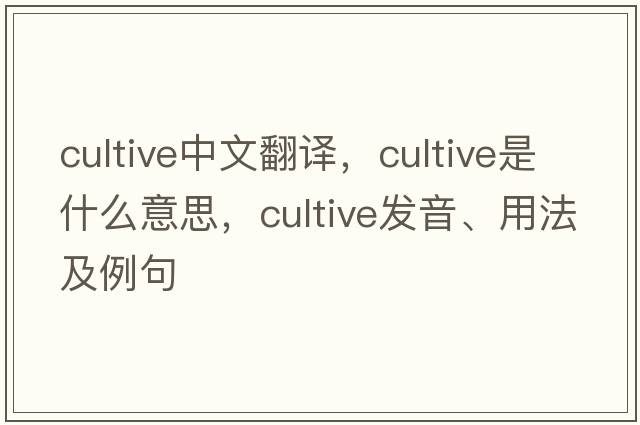 cultive中文翻譯，cultive是什么意思，cultive發(fā)音、用法及例句