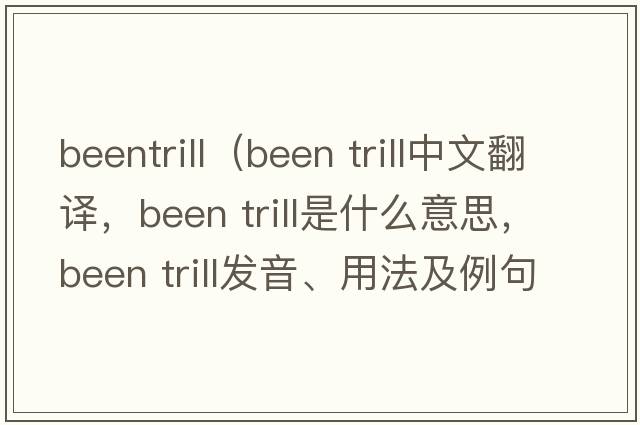 beentrill（been trill中文翻譯，been trill是什么意思，been trill發(fā)音、用法及例句）