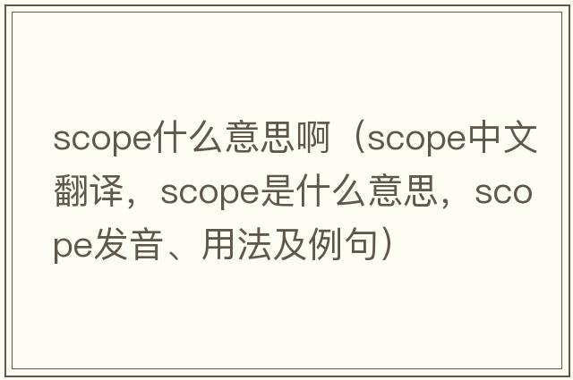 scope什么意思?。╯cope中文翻譯，scope是什么意思，scope發(fā)音、用法及例句）