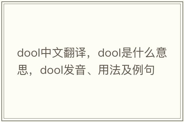dool中文翻譯，dool是什么意思，dool發(fā)音、用法及例句