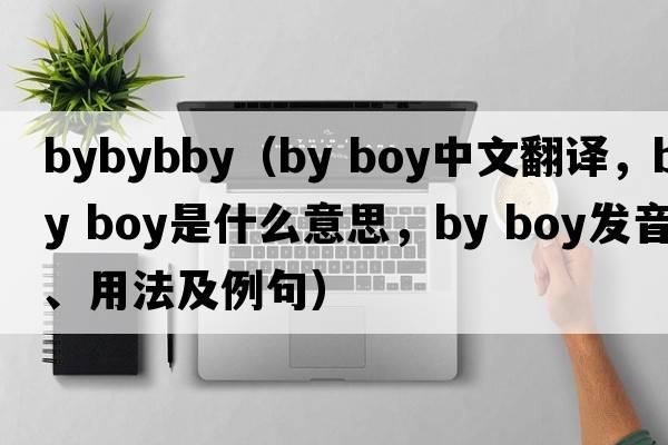 bybybby（by boy中文翻譯，by boy是什么意思，by boy發(fā)音、用法及例句）