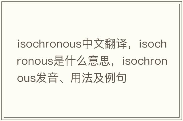 isochronous中文翻譯，isochronous是什么意思，isochronous發(fā)音、用法及例句