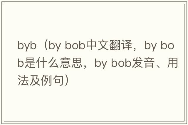byb（by bob中文翻譯，by bob是什么意思，by bob發(fā)音、用法及例句）