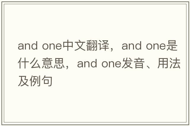 and one中文翻譯，and one是什么意思，and one發(fā)音、用法及例句