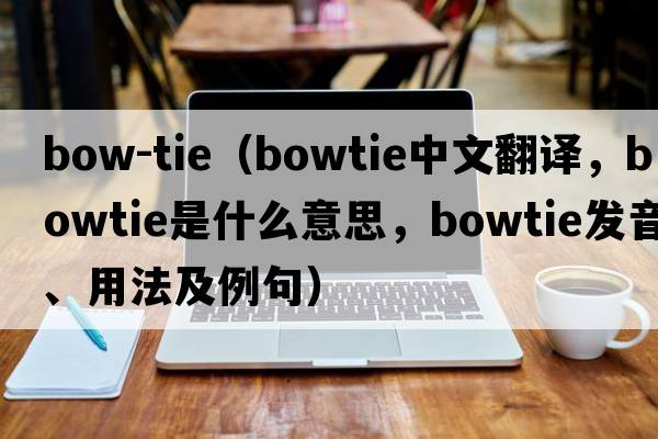 bow-tie（bowtie中文翻譯，bowtie是什么意思，bowtie發(fā)音、用法及例句）