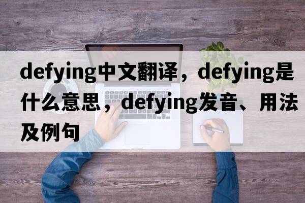 defying中文翻譯，defying是什么意思，defying發(fā)音、用法及例句