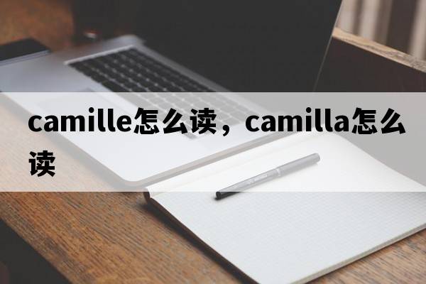 camille怎么讀，camilla怎么讀