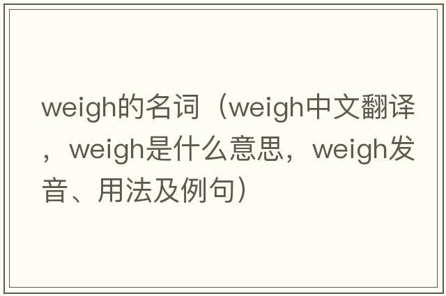 weigh的名詞（weigh中文翻譯，weigh是什么意思，weigh發(fā)音、用法及例句）