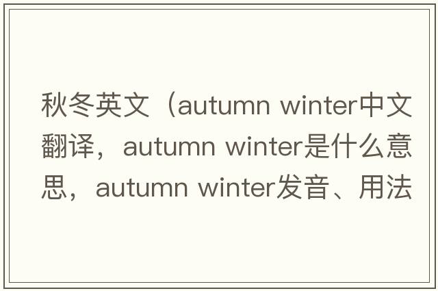 秋冬英文（autumn winter中文翻譯，autumn winter是什么意思，autumn winter發(fā)音、用法及例句）
