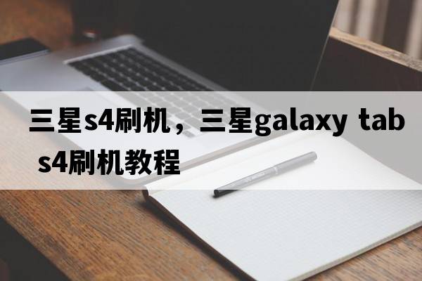 三星s4刷機，三星galaxy tab s4刷機教程