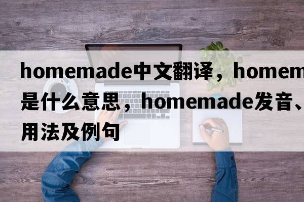 homemade中文翻譯，homemade是什么意思，homemade發(fā)音、用法及例句
