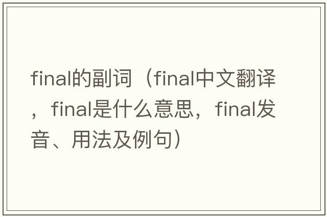 final的副詞（final中文翻譯，final是什么意思，final發(fā)音、用法及例句）