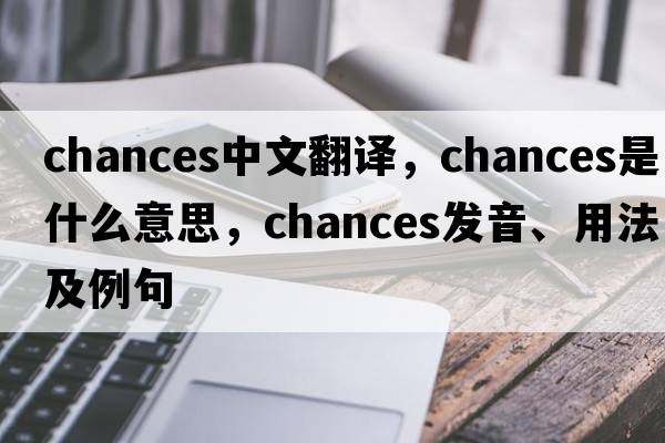 chances中文翻譯，chances是什么意思，chances發(fā)音、用法及例句