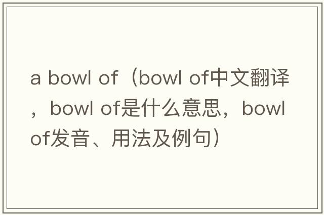 a bowl of（bowl of中文翻譯，bowl of是什么意思，bowl of發(fā)音、用法及例句）