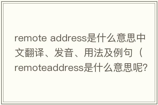 remote address是什么意思中文翻譯、發(fā)音、用法及例句（remoteaddress是什么意思呢？）