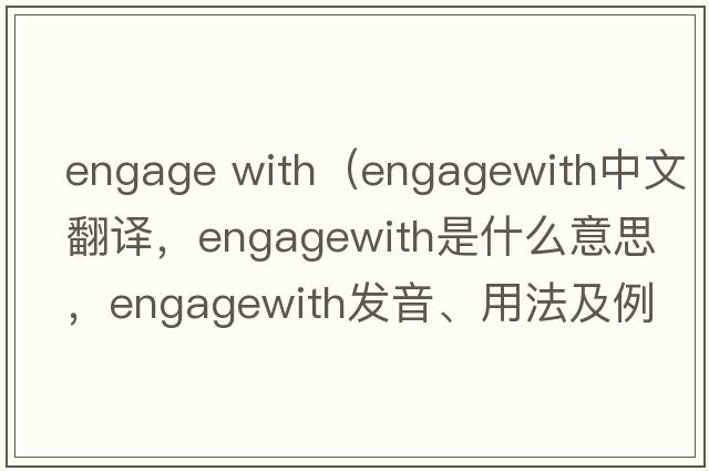 engage with（engagewith中文翻譯，engagewith是什么意思，engagewith發(fā)音、用法及例句）