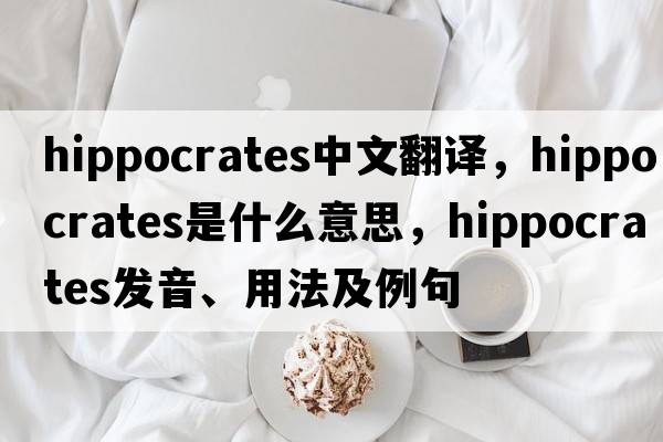 Hippocrates中文翻譯，Hippocrates是什么意思，Hippocrates發(fā)音、用法及例句